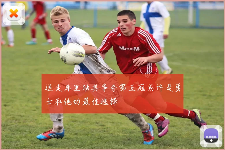 送走库里助其争夺第五冠或许是勇士和他的最佳选择
