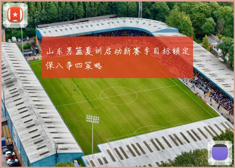 山东男篮夏训启动新赛季目标锁定保八争四策略