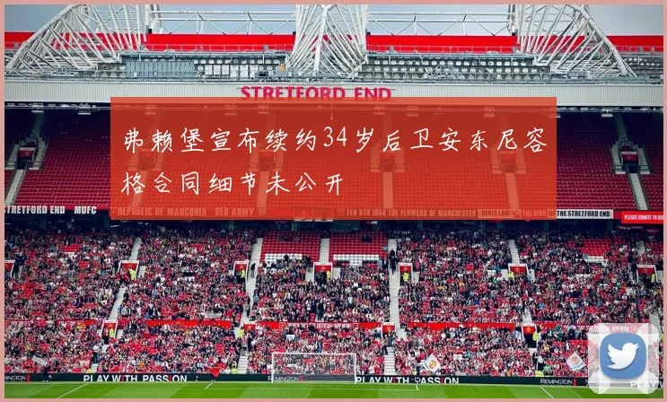 弗赖堡宣布续约34岁后卫安东尼容格合同细节未公开