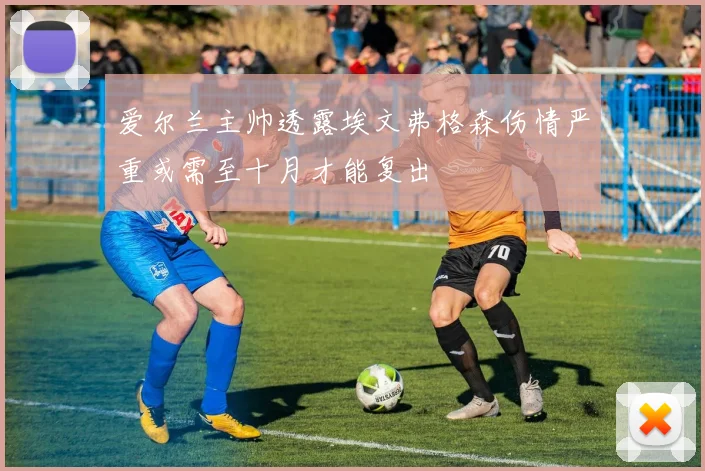爱尔兰主帅透露埃文弗格森伤情严重或需至十月才能复出