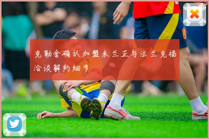 克勒舍确认加盟米兰正与法兰克福洽谈解约细节