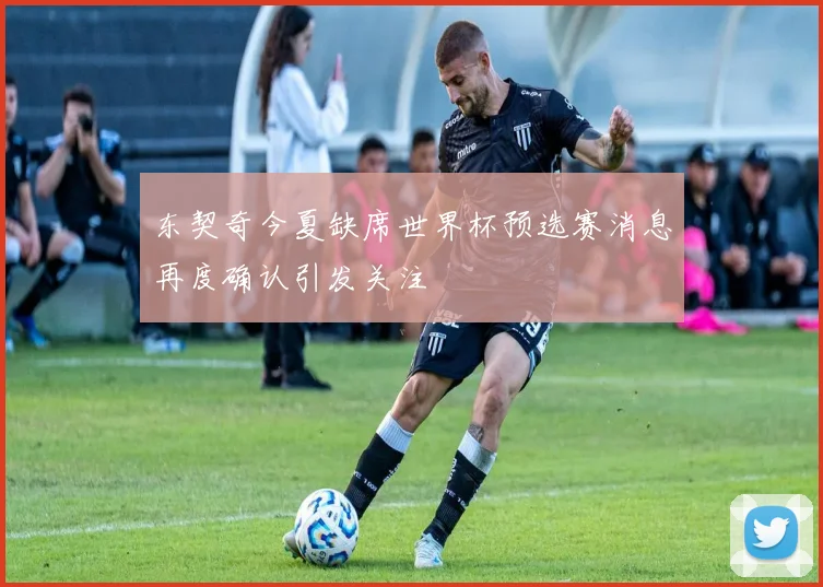 东契奇今夏缺席世界杯预选赛消息再度确认引发关注