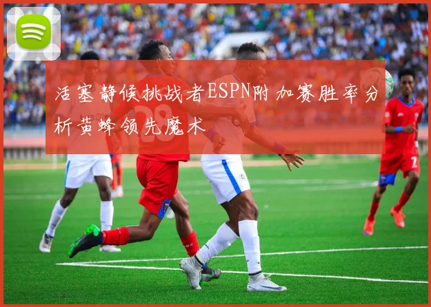 活塞静候挑战者ESPN附加赛胜率分析黄蜂领先魔术