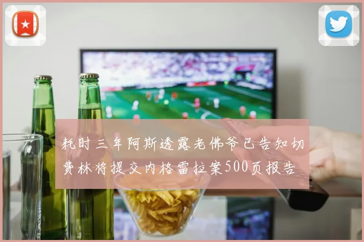 耗时三年阿斯透露老佛爷已告知切费林将提交内格雷拉案500页报告