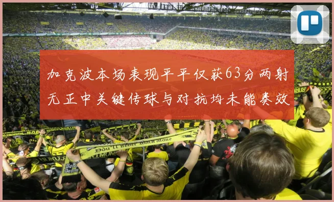 加克波本场表现平平仅获63分两射无正中关键传球与对抗均未能奏效