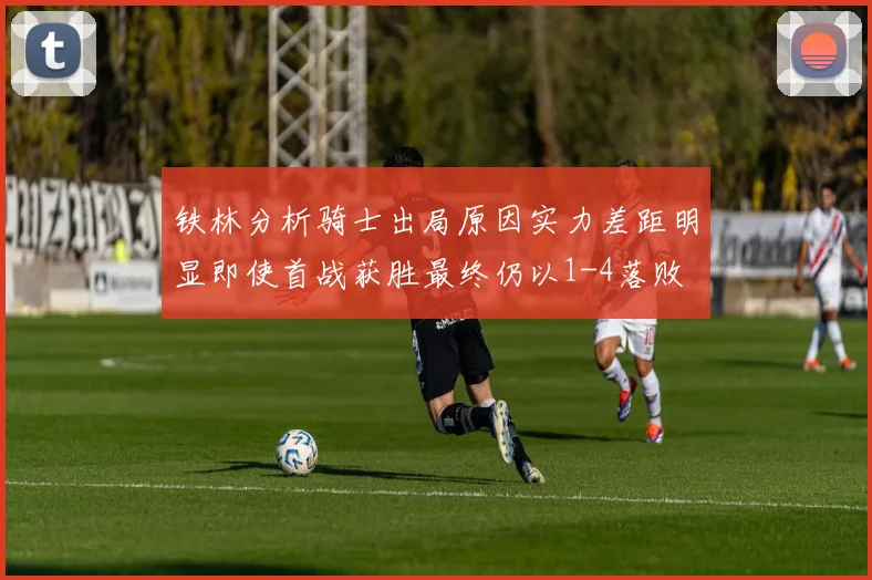 铁林分析骑士出局原因实力差距明显即使首战获胜最终仍以1-4落败